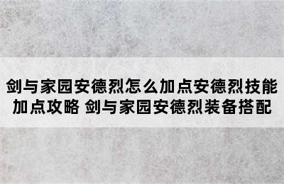 剑与家园安德烈怎么加点安德烈技能加点攻略 剑与家园安德烈装备搭配